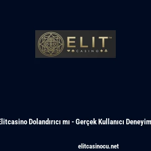 Elitcasino Dolandırıcı mı - Ger&ccedil;ek Kullanıcı Deneyimi